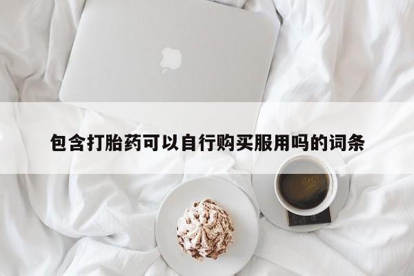 打胎药私人购买微信包含打胎药可以自行购买服用吗的词条