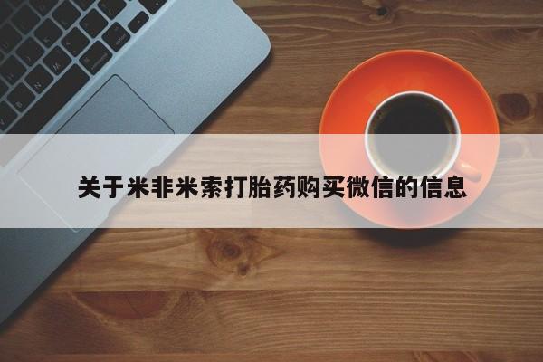 打胎药私人购买微信关于米非米索打胎药购买微信的信息