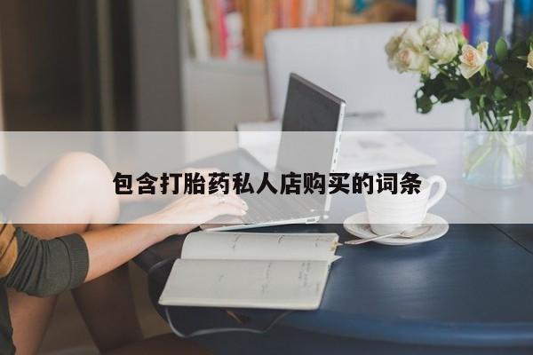 打胎药私人购买微信包含打胎药私人店购买的词条