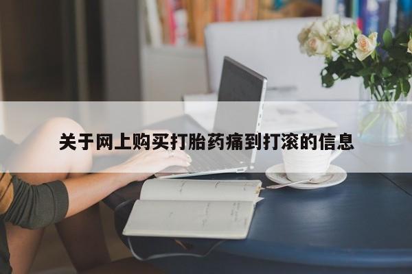 打胎药私人购买微信关于网上购买打胎药痛到打滚的信息