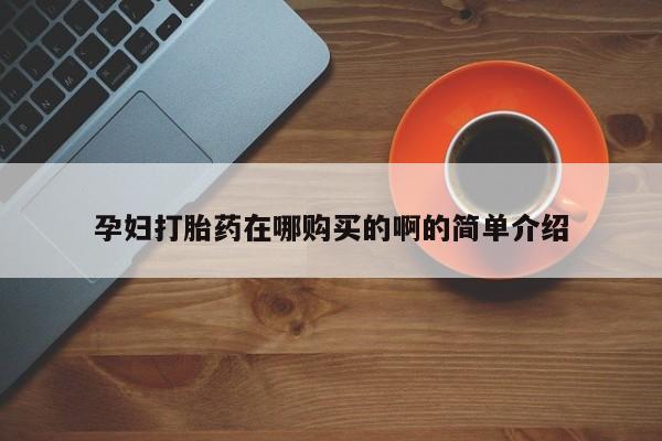 打胎药私人购买微信孕妇打胎药在哪购买的啊的简单介绍